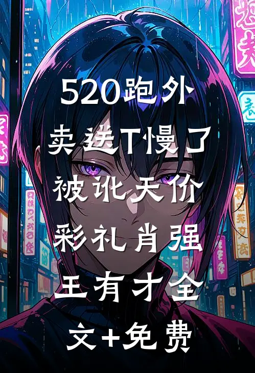 520跑外卖送T慢了被讹天价彩礼肖强王有才全文+免费