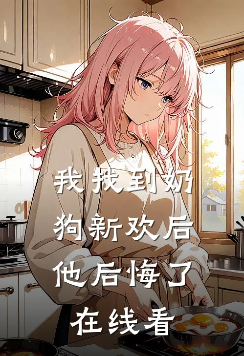 我找到奶狗新欢后，他后悔了在线看