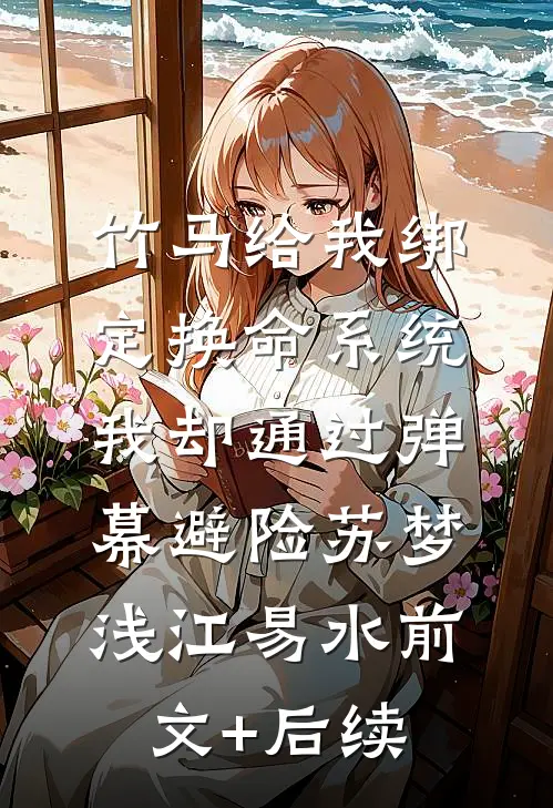 竹马给我绑定换命系统，我却通过弹幕避险苏梦浅江易水前文+后续