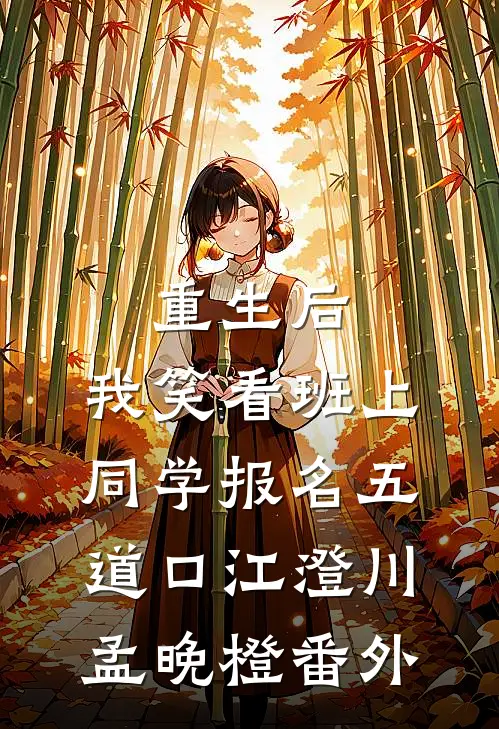 重生后，我笑看班上同学报名五道口江澄川孟晚橙 番外