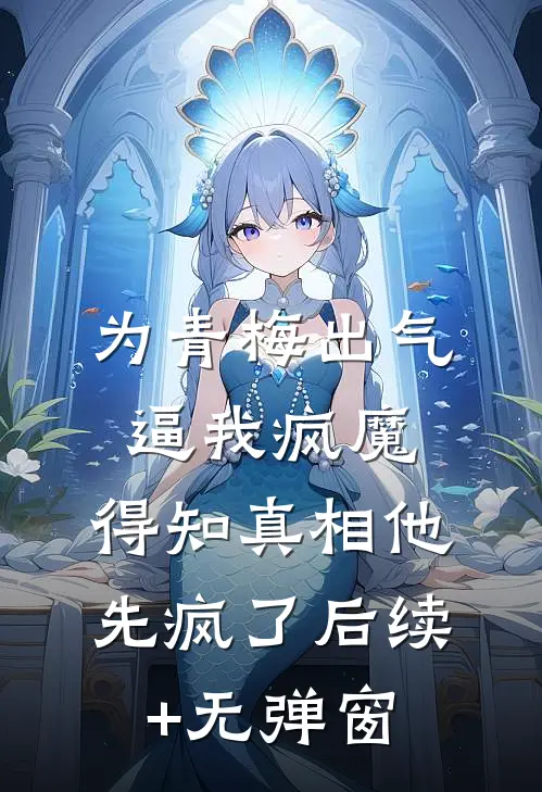 为青梅出气逼我疯魔，得知真相他先疯了后续+无弹窗