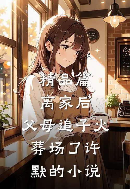 精品篇离家后，父母追子火葬场了许默的小说