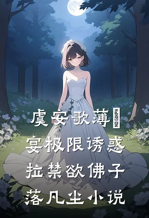 虞安歌薄璟宴极限诱惑，拉禁欲佛子落凡尘小说