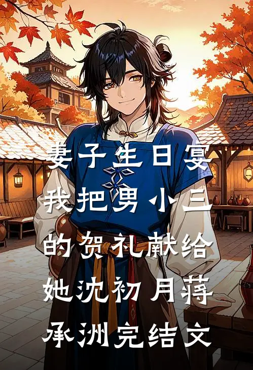 妻子生日宴，我把男小三的贺礼献给她沈初月蒋承洲完结文