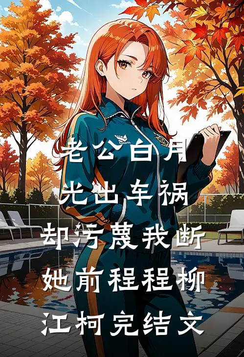 老公白月光出车祸，却污蔑我断她前程程柳江柯完结文
