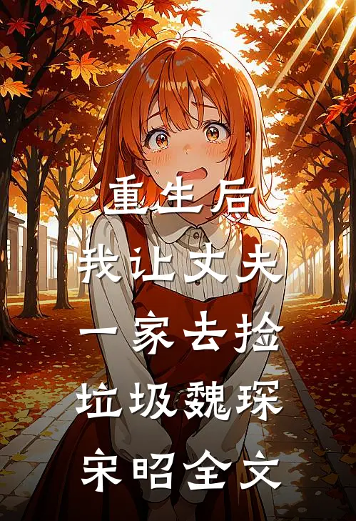 重生后，我让丈夫一家去捡垃圾魏琛宋昭全文