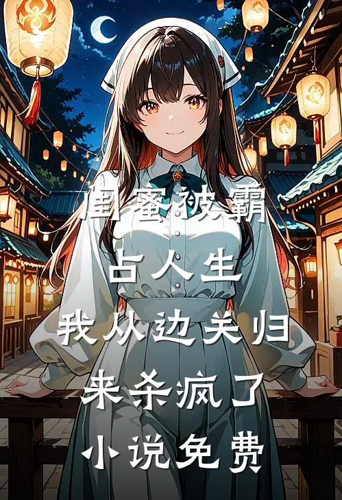 闺蜜被霸占人生，我从边关归来杀疯了小说免费