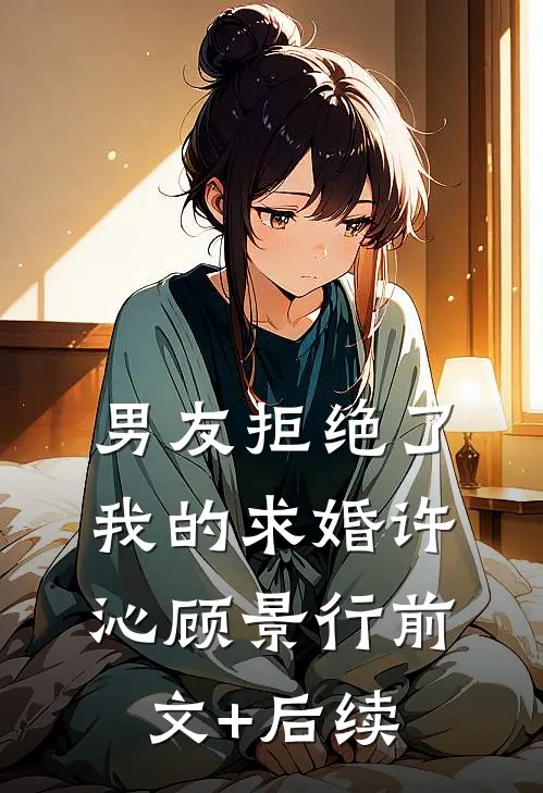 男友拒绝了我的求婚许沁顾景行前文+后续