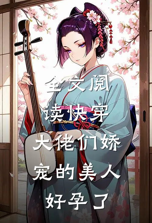 全文阅读快穿：大佬们娇宠的美人好孕了