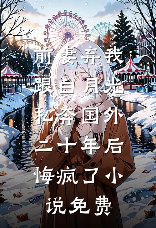 前妻弃我跟白月光私奔国外二十年后，悔疯了小说免费