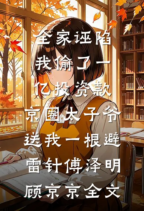全家诬陷我偷了一亿投资款，京圈太子爷送我一根避雷针傅泽明顾京京全文
