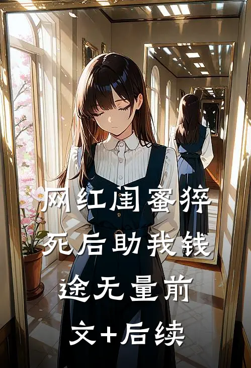网红闺蜜猝死后助我钱途无量前文+后续