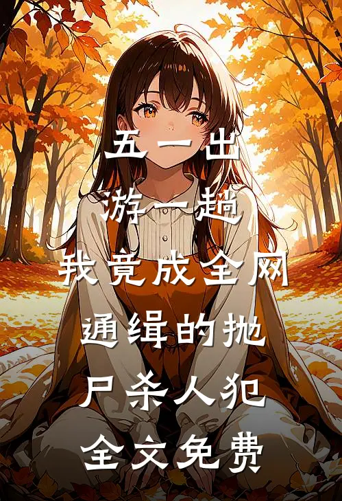 五一出游一趟，我竟成全网通缉的抛尸杀人犯全文免费