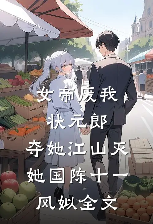 女帝废我状元郎，夺她江山灭她国陈十一风姒全文