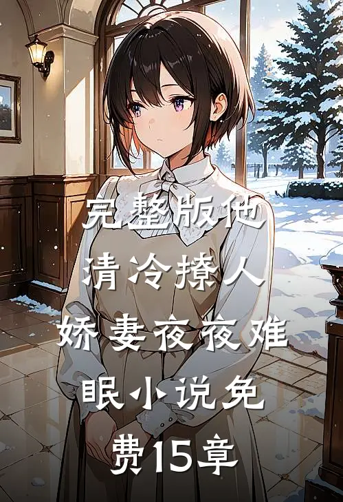 完整版他清冷撩人,娇妻夜夜难眠小说免费15章