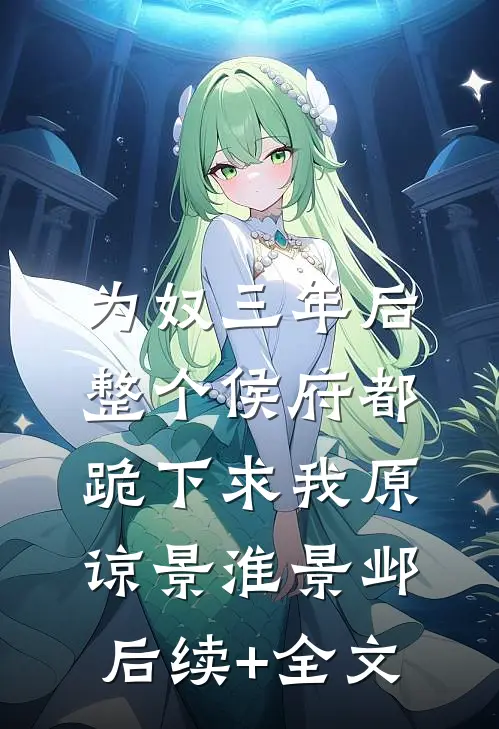 为奴三年后，整个侯府都跪下求我原谅景淮景邺后续+全文