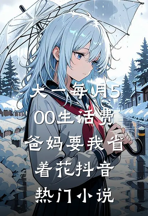 大一每月500生活费，爸妈要我省着花抖音热门小说