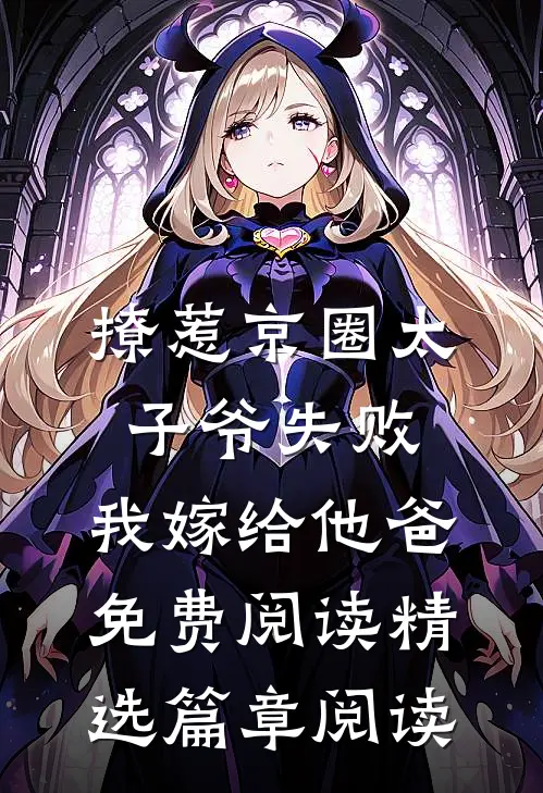 撩惹京圈太子爷失败,我嫁给他爸免费阅读精选篇章阅读