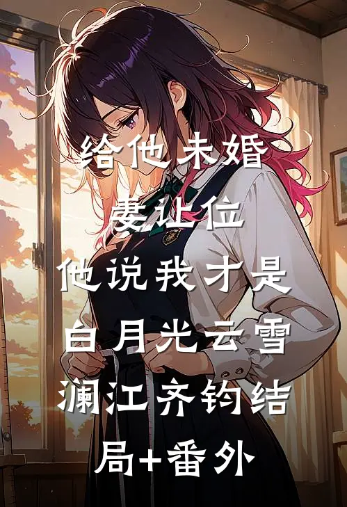 给他未婚妻让位，他说我才是白月光云雪澜江齐钧结局+番外