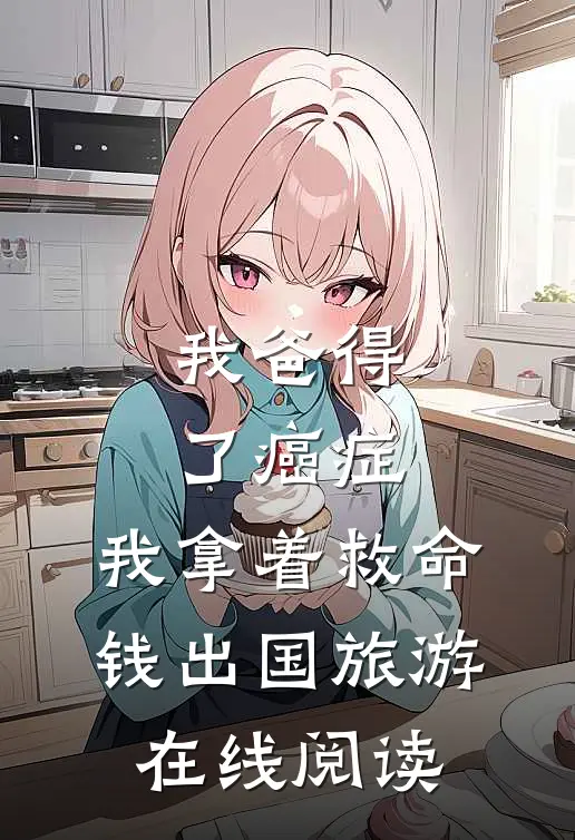 我爸得了癌症，我拿着救命钱出国旅游在线阅读