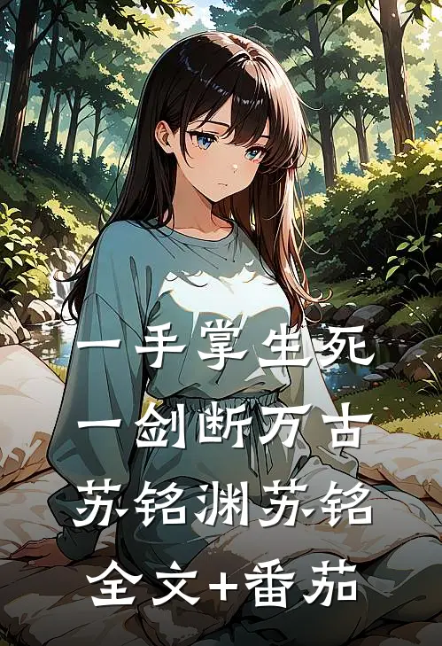 一手掌生死，一剑断万古苏铭渊苏铭全文+番茄