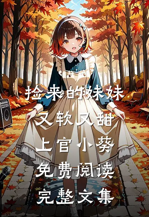 捡来的妹妹又软又甜 上官小葵免费阅读完整文集