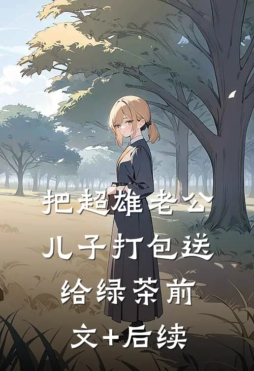 把超雄老公儿子打包送给绿茶前文+后续