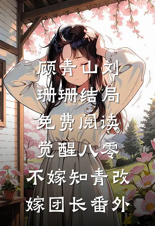 顾青山刘珊珊结局免费阅读觉醒八零，不嫁知青改嫁团长番外