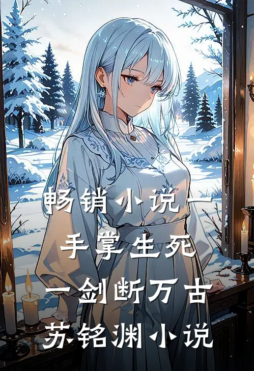 畅销小说一手掌生死,一剑断万古苏铭渊小说