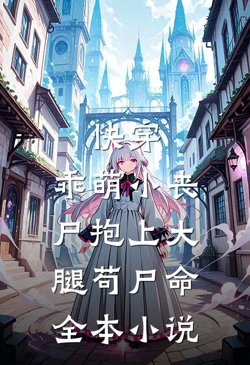 快穿：乖萌小丧尸抱上大腿苟尸命全本小说