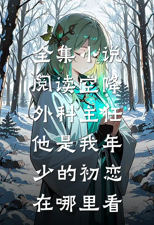 全集小说阅读空降外科主任,他是我年少的初恋在哪里看