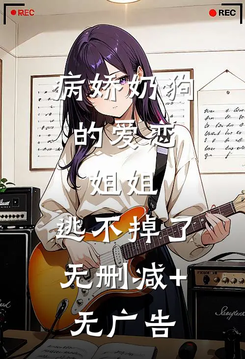 病娇奶狗的爱恋：姐姐，逃不掉了无删减+无广告