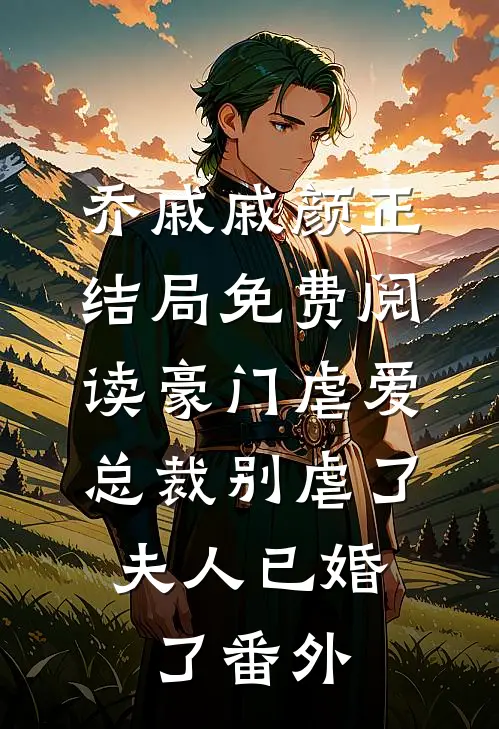 乔戚戚颜正结局免费阅读豪门虐爱：总裁别虐了，夫人已婚了番外