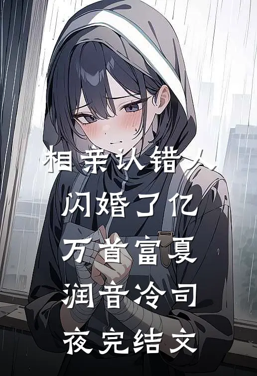相亲认错人，闪婚了亿万首富夏润音冷司夜完结文