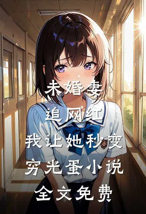 未婚妻追网红，我让她秒变穷光蛋小说全文免费