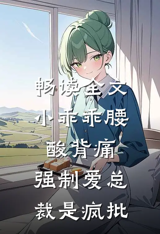 畅读全文小乖乖腰酸背痛，强制爱总裁是疯批