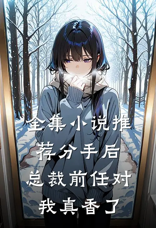 全集小说推荐分手后，总裁前任对我真香了