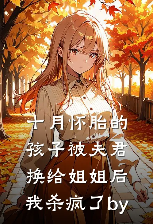 十月怀胎的孩子被夫君换给姐姐后，我杀疯了by
