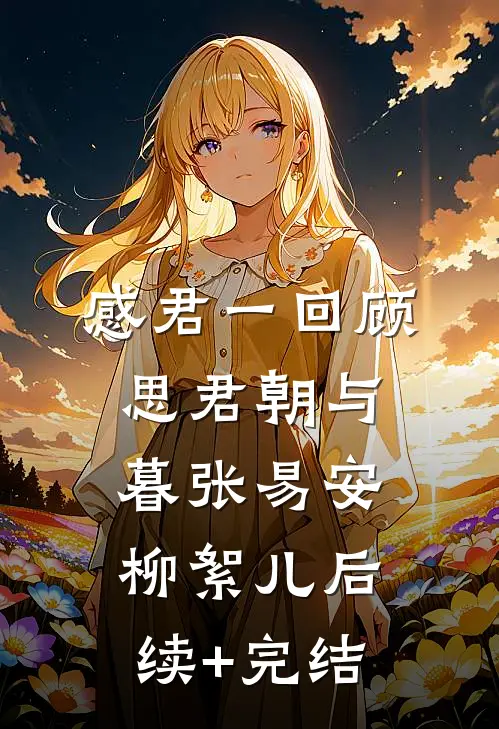 感君一回顾，思君朝与暮张易安柳絮儿后续+完结