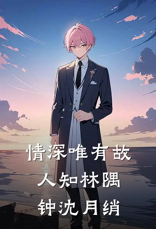 情深唯有故人知林隅钟沈月绡