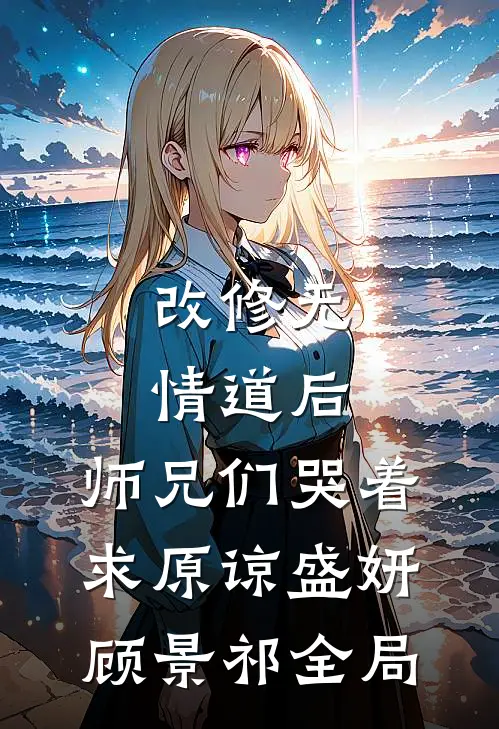 改修无情道后，师兄们哭着求原谅盛妍顾景祁全局