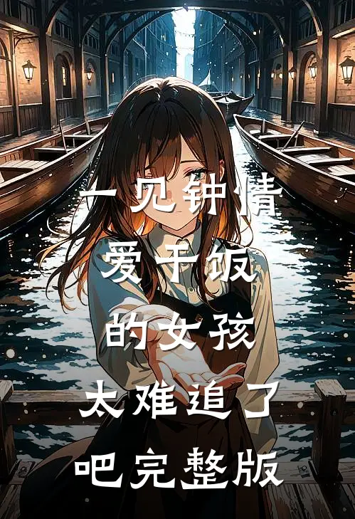 一见钟情:爱干饭的女孩,太难追了吧完整版