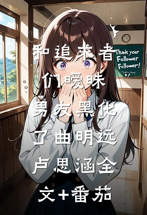 和追求者们暧昧，男友黑化了曲明远卢思涵全文+番茄