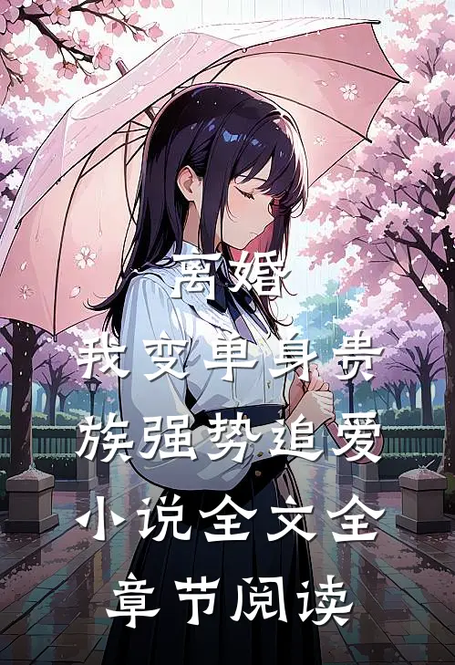 离婚：我变单身贵族强势追爱小说全文全章节阅读