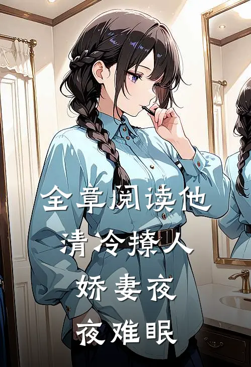 全章阅读他清冷撩人，娇妻夜夜难眠
