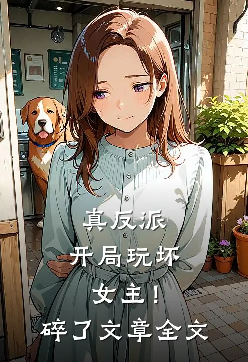 真反派：开局玩坏女主！碎了文章全文