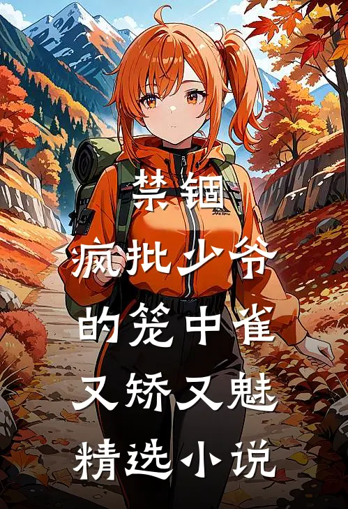 禁锢：疯批少爷的笼中雀又矫又魅精选小说