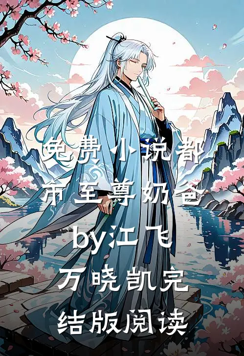 免费小说都市至尊奶爸by江飞万晓凯完结版阅读