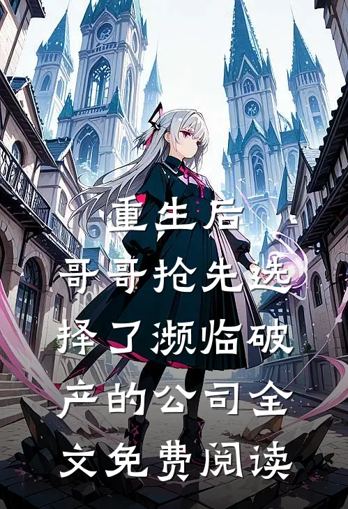 重生后，哥哥抢先选择了濒临破产的公司全文免费阅读
