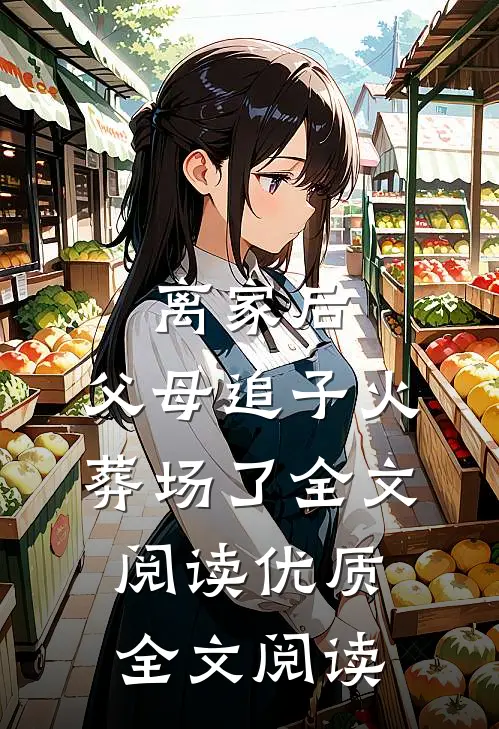 离家后，父母追子火葬场了全文阅读优质全文阅读